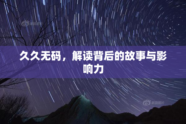 久久无码，解读背后的故事与影响力