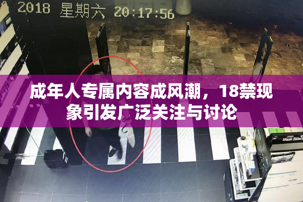 成年人专属内容成风潮，18禁现象引发广泛关注与讨论
