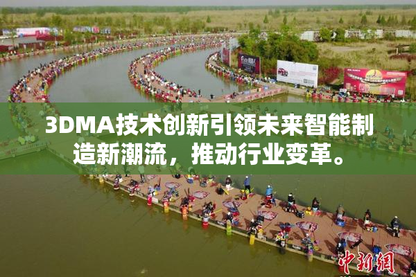 3DMA技术创新引领未来智能制造新潮流，推动行业变革。