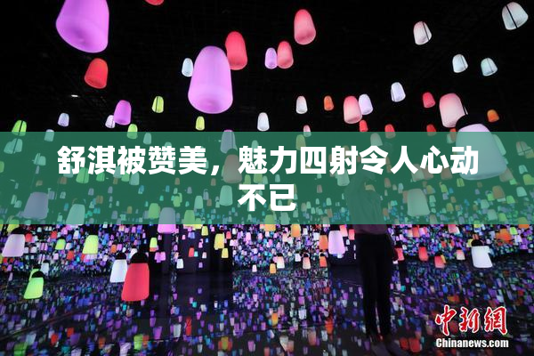 舒淇被赞美，魅力四射令人心动不已