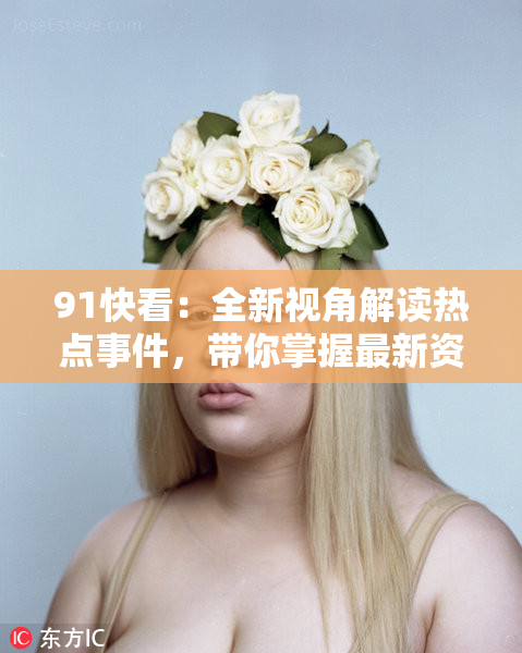 91快看：全新视角解读热点事件，带你掌握最新资讯动态
