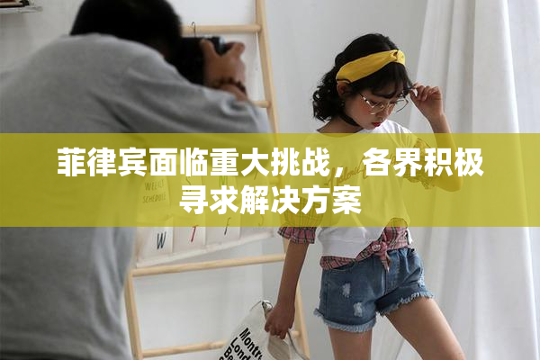 菲律宾面临重大挑战，各界积极寻求解决方案