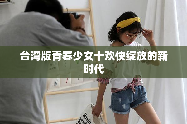 台湾版青春少女十欢快绽放的新时代