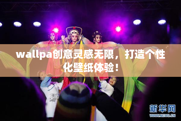 wallpa创意灵感无限，打造个性化壁纸体验！