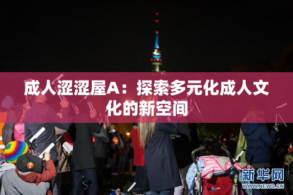 成人涩涩屋A：探索多元化成人文化的新空间