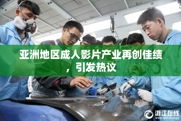 亚洲地区成人影片产业再创佳绩，引发热议