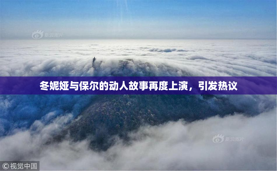 冬妮娅与保尔的动人故事再度上演，引发热议