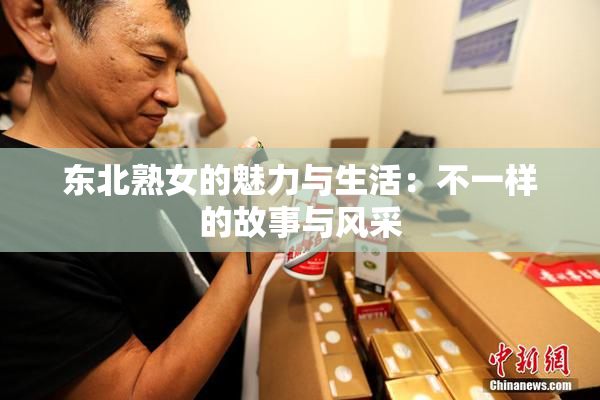 东北熟女的魅力与生活：不一样的故事与风采