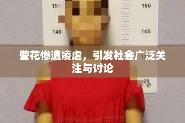 警花惨遭凌虐，引发社会广泛关注与讨论