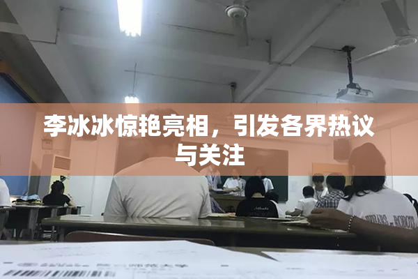 李冰冰惊艳亮相，引发各界热议与关注