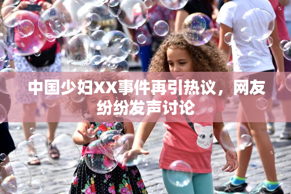 中国少妇XX事件再引热议，网友纷纷发声讨论