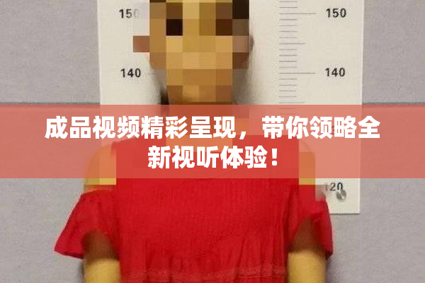成品视频精彩呈现，带你领略全新视听体验！