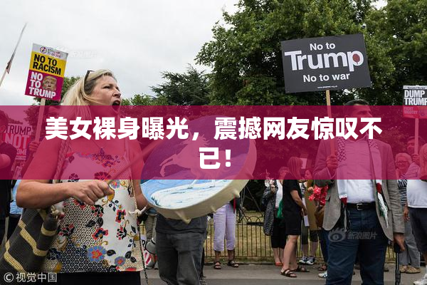 美女裸身曝光，震撼网友惊叹不已！