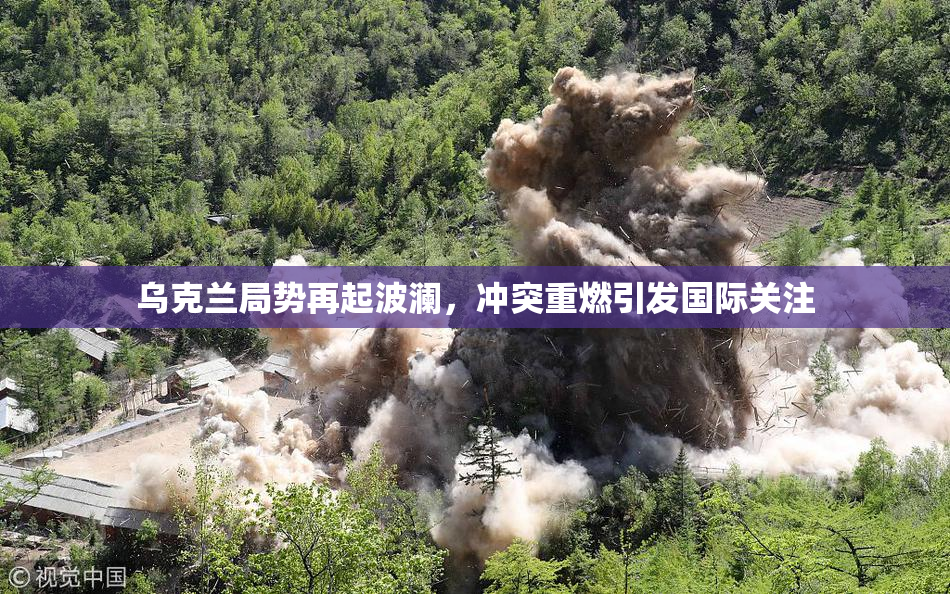 乌克兰局势再起波澜，冲突重燃引发国际关注