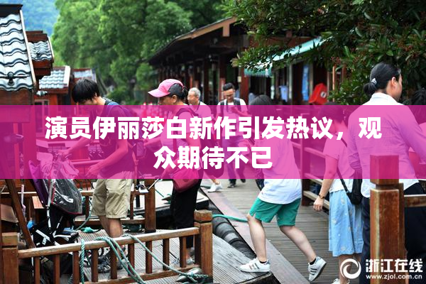 演员伊丽莎白新作引发热议，观众期待不已