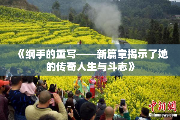 《纲手的重写——新篇章揭示了她的传奇人生与斗志》