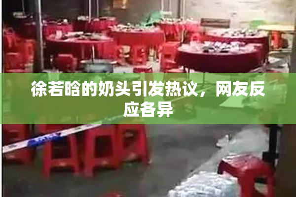 徐若晗的奶头引发热议，网友反应各异