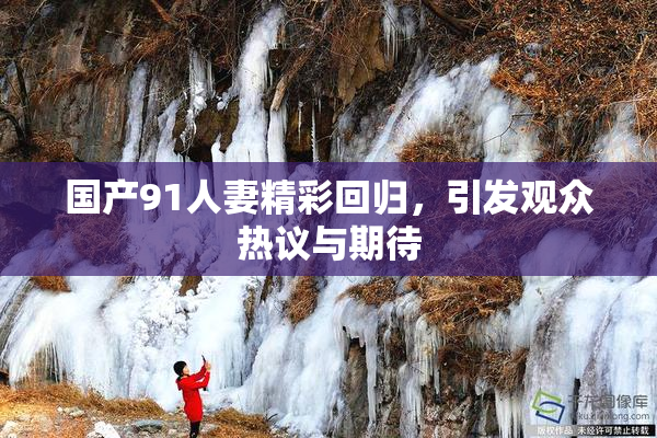 国产91人妻精彩回归，引发观众热议与期待