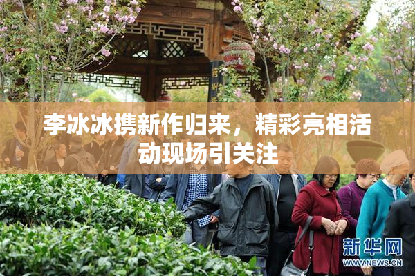 李冰冰携新作归来，精彩亮相活动现场引关注