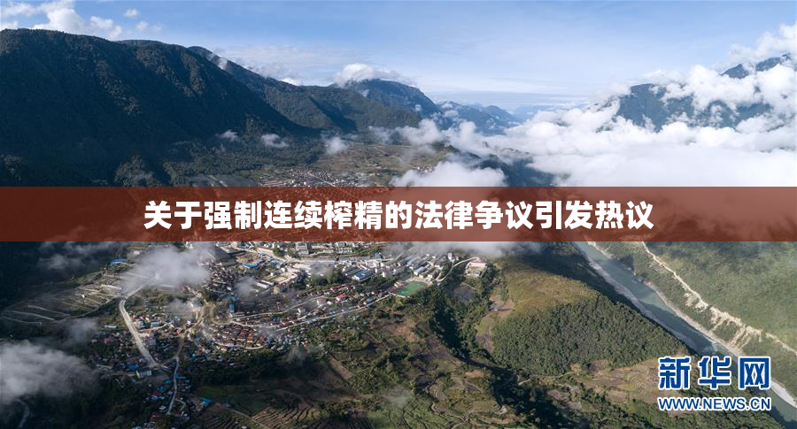 关于强制连续榨精的法律争议引发热议