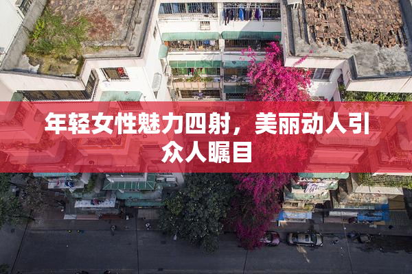 年轻女性魅力四射，美丽动人引众人瞩目