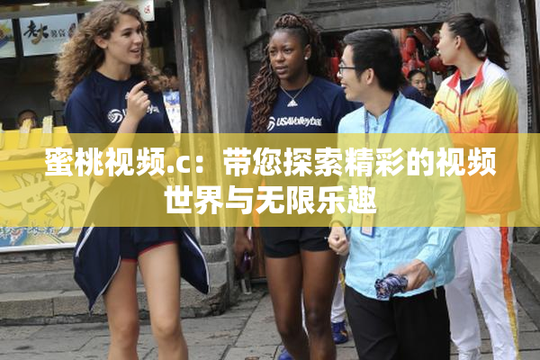 蜜桃视频.c：带您探索精彩的视频世界与无限乐趣