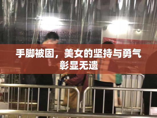 手脚被固，美女的坚持与勇气彰显无遗
