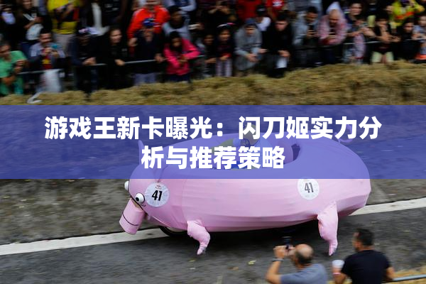 游戏王新卡曝光：闪刀姬实力分析与推荐策略