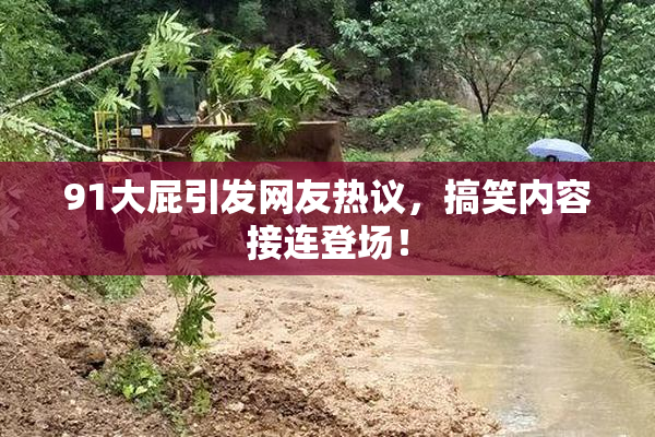 91大屁引发网友热议，搞笑内容接连登场！