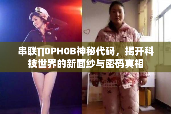 串联∏0PH0B神秘代码，揭开科技世界的新面纱与密码真相