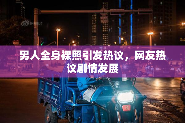 男人全身裸照引发热议，网友热议剧情发展