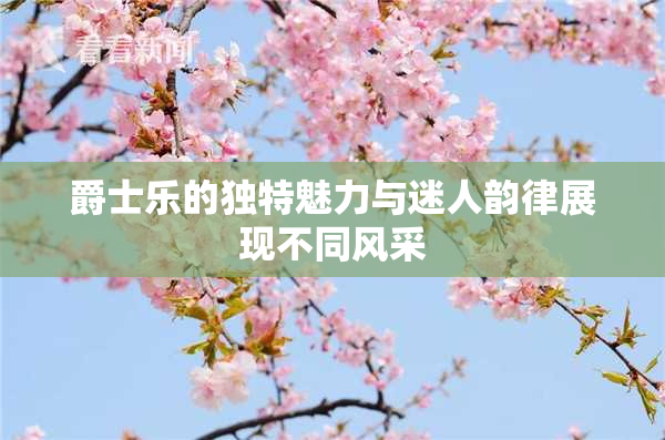 爵士乐的独特魅力与迷人韵律展现不同风采