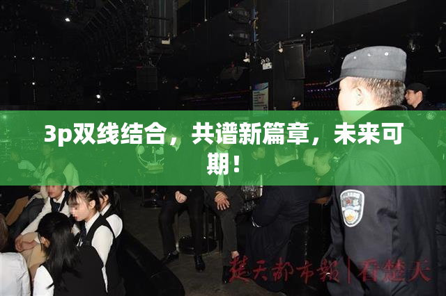 3p双线结合，共谱新篇章，未来可期！