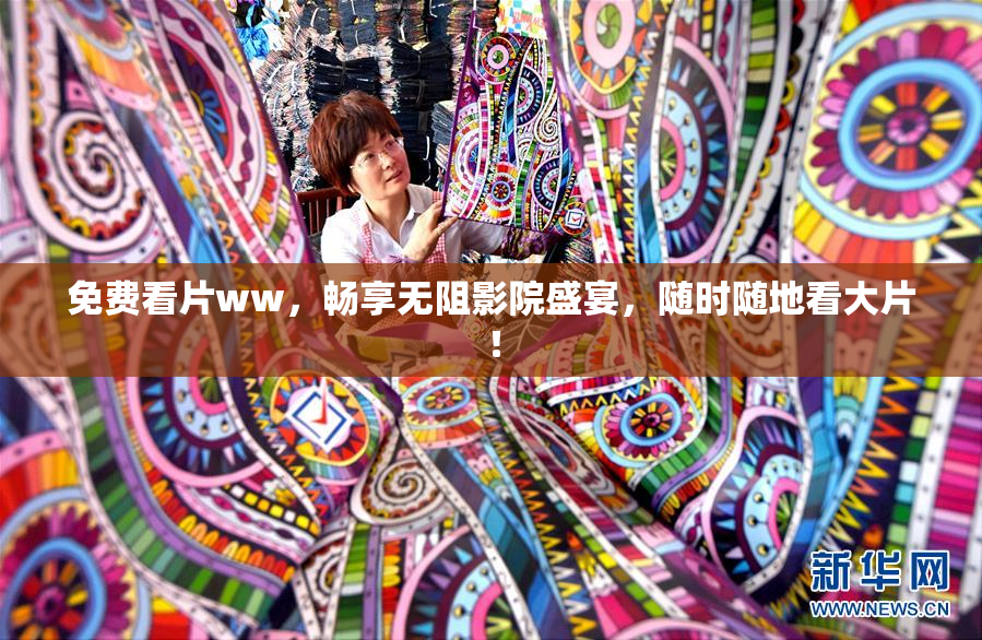 免费看片ww，畅享无阻影院盛宴，随时随地看大片！