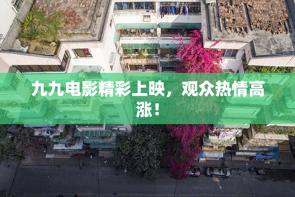 九九电影精彩上映，观众热情高涨！