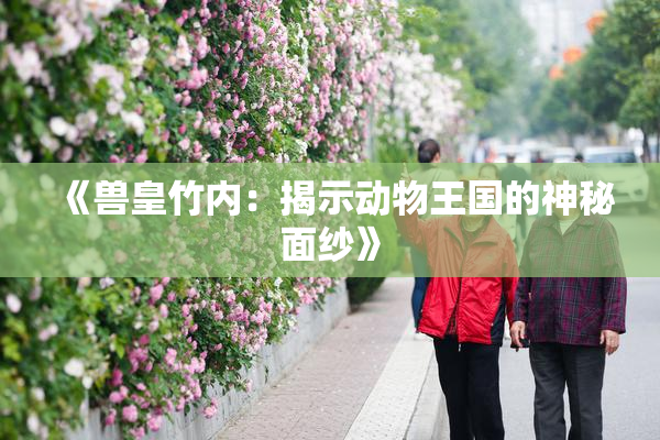 《兽皇竹内：揭示动物王国的神秘面纱》