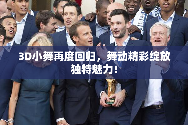 3D小舞再度回归，舞动精彩绽放独特魅力！