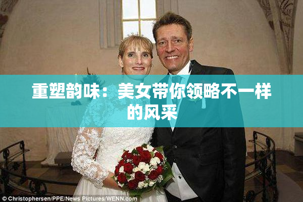 重塑韵味：美女带你领略不一样的风采