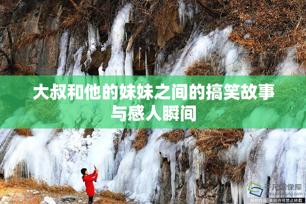 大叔和他的妹妹之间的搞笑故事与感人瞬间
