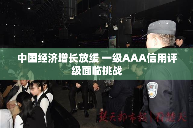中国经济增长放缓 一级AAA信用评级面临挑战