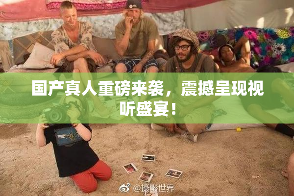 国产真人重磅来袭，震撼呈现视听盛宴！