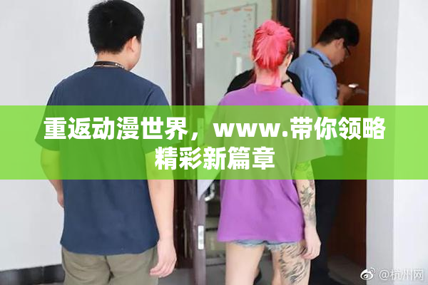 重返动漫世界，www.带你领略精彩新篇章