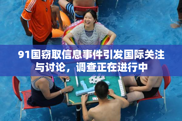 91国窃取信息事件引发国际关注与讨论，调查正在进行中