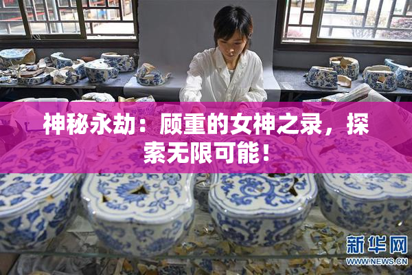 神秘永劫：顾重的女神之录，探索无限可能！