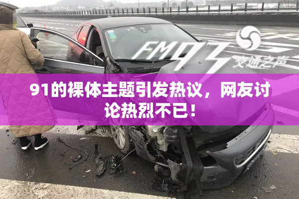 91的裸体主题引发热议，网友讨论热烈不已！