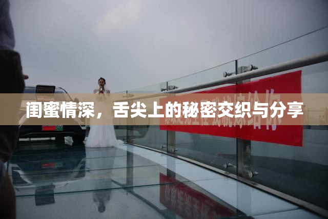 闺蜜情深，舌尖上的秘密交织与分享