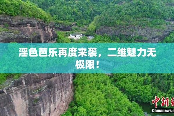淫色芭乐再度来袭，二维魅力无极限！