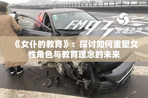 《女仆的教育》：探讨如何重塑女性角色与教育理念的未来