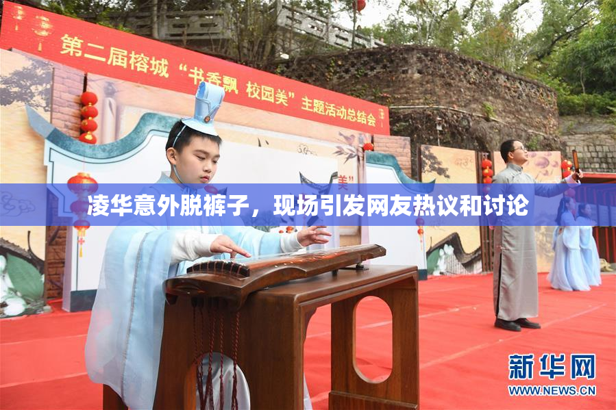 凌华意外脱裤子，现场引发网友热议和讨论