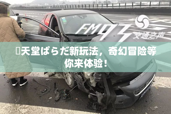 妺天堂ぱらだ新玩法，奇幻冒险等你来体验！